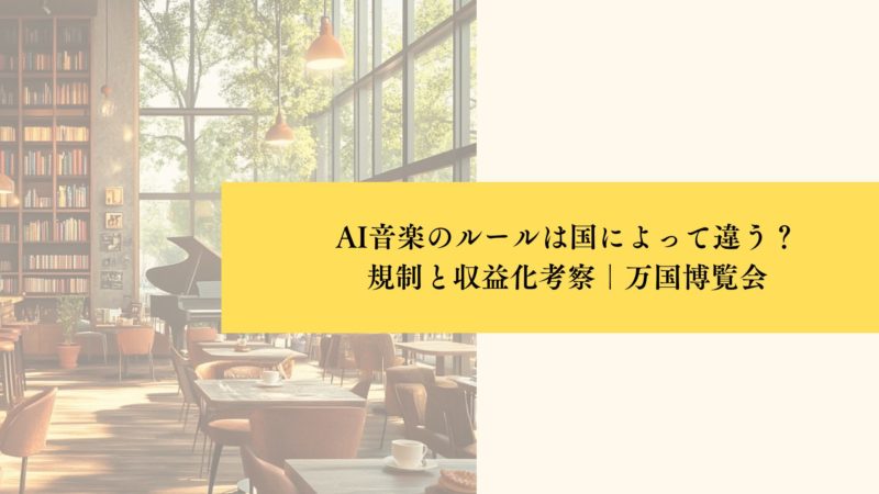 AI音楽のルールは国によって違う?規制と収益化考察|万国博覧会