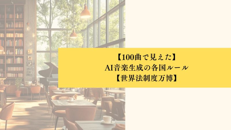【100曲で見えた】 AI音楽生成の各国ルール 【世界法制度万博】