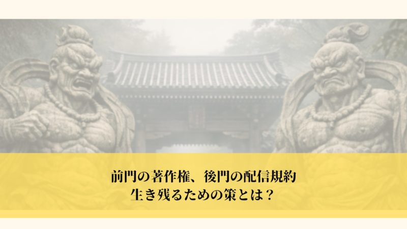 前門の著作権、後門の配信規約生き残るための策とは?