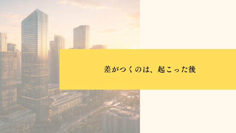 差がつくのは、起こった後